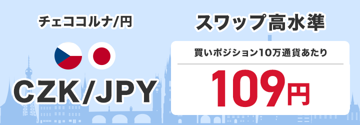チェココルナ/円 CZK/JPY スワップ高水準 買いポジション1万通貨あたり110円で提供中