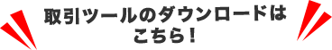 取引ツールのダウンロードはこちら！