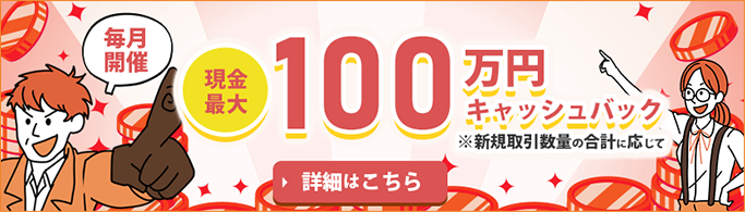 毎月開催！現金最大100万円キャッシュバック。詳細はこちら