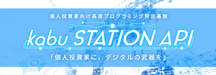 個人投資家向け高度プログラミング発注基盤 kabu station API 「個人投資家に、デジタルの武器を」