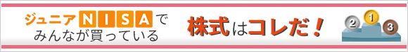 ジュニアNISAでみんなが買っている　株式はコレだ！