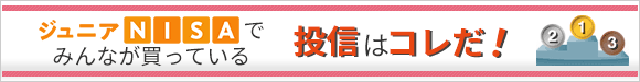 ジュニアNISAでみんなが買っている　投信はコレだ！