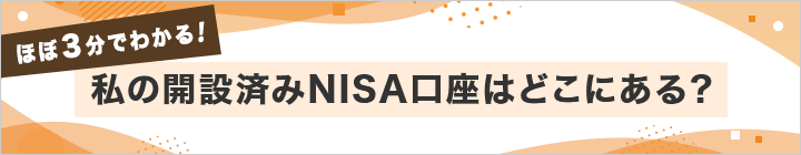 ほぼ３分でわかる! 私の開設済みNISA口座はどこにある？