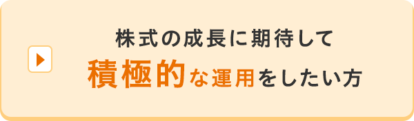 株式の成長に期待して積極的な運用をしたい方