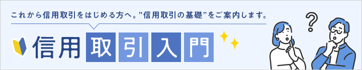 これから信用取引をはじめる方へ。”信用取引の基礎”をご案内します。信用取引入門