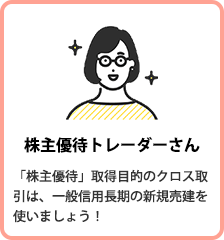 株主優待トレーダーさん 「株主優待」取得目的のクロス取引は、一般信用長期の新規売建を使いましょう！