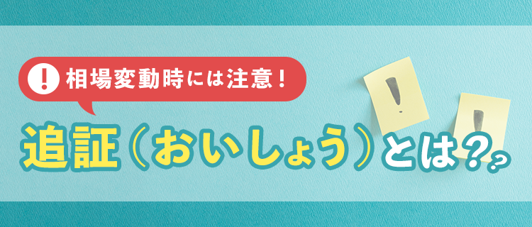 相場変動時には注意！追証（おいしょう）とは？