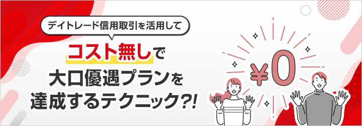 デイトレード信用取引を活用して低コストで大口優遇プランにランクアップするテクニック？！
