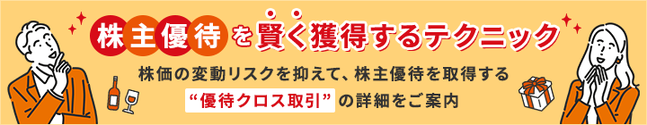 株主優待を賢く獲得するテクニック　株価の変動リスクを抑えて、株主優待を取得する「優待クロス取引」の詳細をご案内