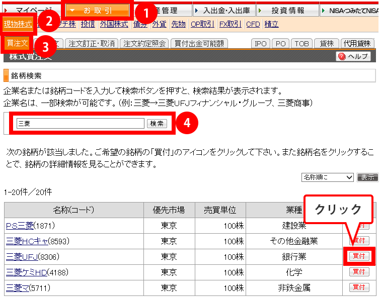 ログイン後上部メニュー「1. お取引」→「2. 現物株式」→「3. 買注文」と進み、4. に「銘柄名」か「銘柄コード」（一部検索が可能）を入力し、「検索」ボタンをクリックしてください。画面の下の方に検索結果が出ますので、希望の銘柄の「買付」ボタンをクリックすると「株式買注文画面」が表示されます。銘柄コードで検索した場合は、直接「株式買注文画面」が表示されます。