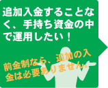 追加入金することなく、手持ち資金の中で運用したい！前金制なら、追加の入金は必要ありません。