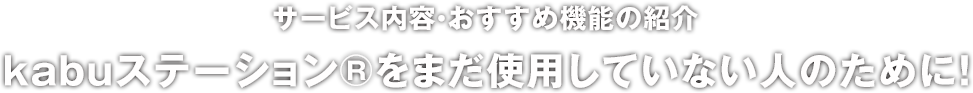 サービス内容・おすすめ機能の紹介 kabuステーション®をまだ使用していない人のために！