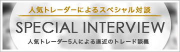 人気トレーダーによるスペシャル対談 SPECIAL INTERVIEW 人気トレーダー5人による直近のトレード談義