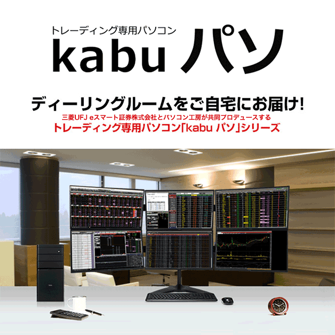 トレーディング専用パソコン「kabuパソ」ディーリングルームをご自宅にお届け！　三菱UFJ eスマート証券とパソコン工房が共同プロデュースするトレーディングパソコン「kabuパソ」シリーズ