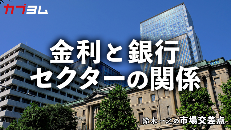 鈴木一之の市場交差点 ― 経済と社会、変化が交わる地点から考える　「金利と銀行セクターの関係」