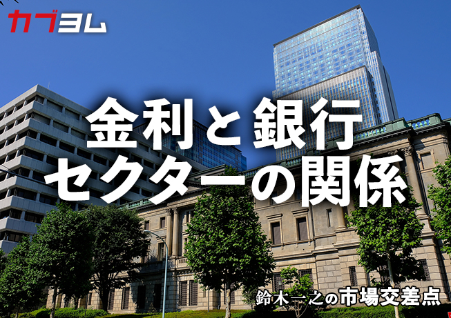 鈴木一之の市場交差点 ― 経済と社会、変化が交わる地点から考える　「金利と銀行セクターの関係」