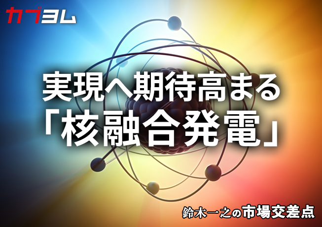 鈴木一之の市場交差点 ― 経済と社会、変化が交わる地点から考える 「核融合発電」