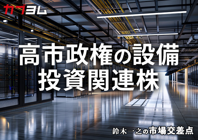 鈴木一之の市場交差点 ― 経済と社会、変化が交わる地点から考える 「高市政権の設備投資関連株」
