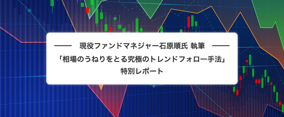 現役ファンドマネジャー石原順氏 執筆 「相場のうねりをとる究極のトレンドフォロー手法」 特別レポート