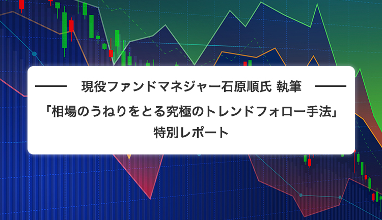 現役ファンドマネジャー石原順氏 執筆 「相場のうねりをとる究極のトレンドフォロー手法」 特別レポート