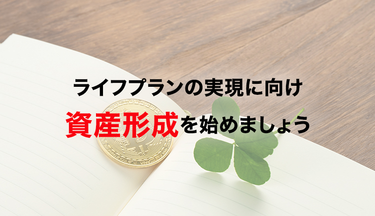 ライフプランの実現に向け資産形成を始めましょう