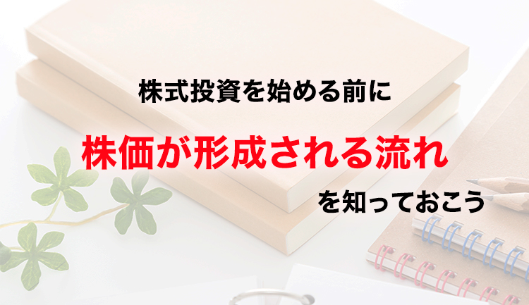 株価はどうやって決まる？株式投資を始める前に、株価が形成される流れを知っておこう