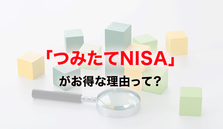 「つみたてNISA」がお得な理由って？