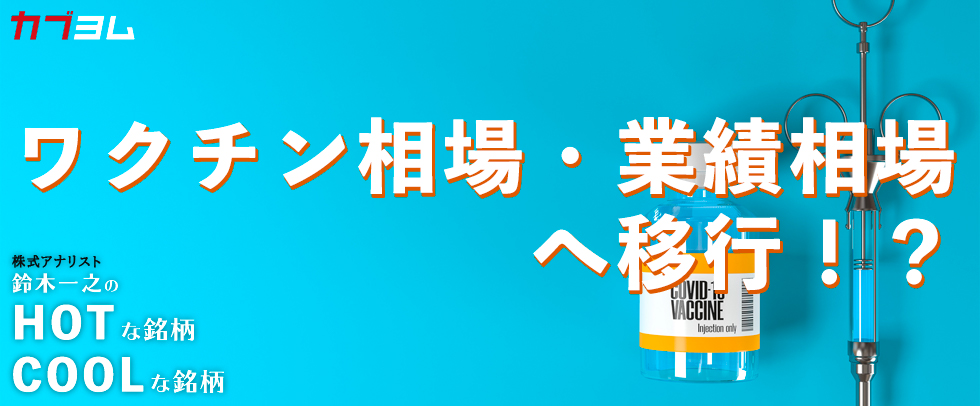 ワクチン相場・業績相場へ移行！？HOTな銘柄、COOLな銘柄