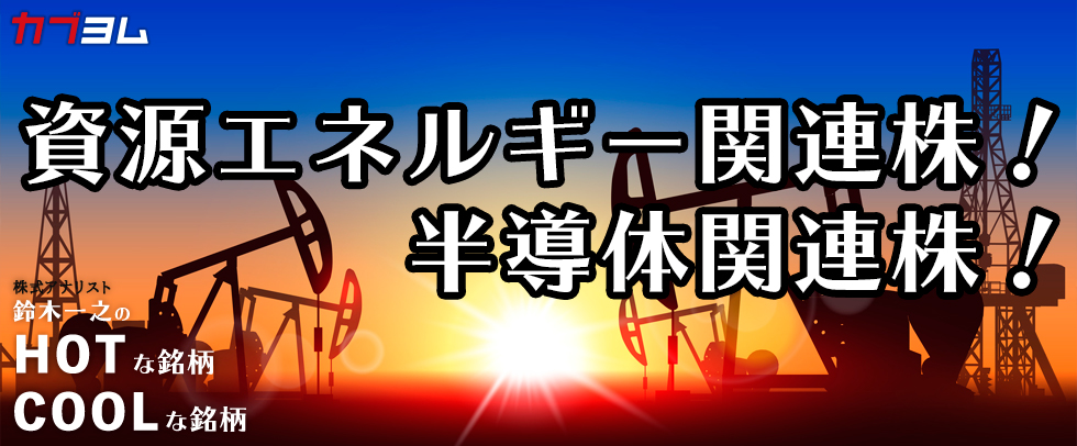 資源エネルギー関連株＆半導体関連株！HOTな銘柄、COOLな銘柄