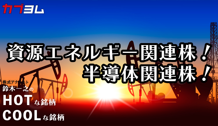 資源エネルギー関連株＆半導体関連株！HOTな銘柄、COOLな銘柄