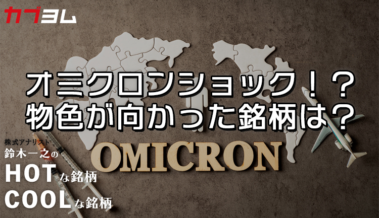 オミクロンが揺さぶるマーケットで物色の向かった銘柄は？HOTな銘柄、COOLな銘柄