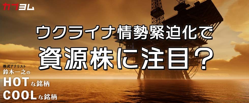 ウクライナ情勢緊迫化で資源株に注目！？HOTな銘柄、COOLな銘柄