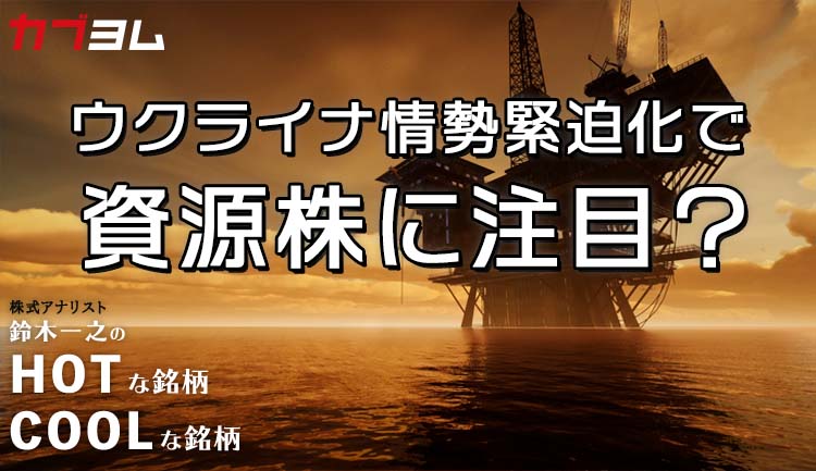 ウクライナ情勢緊迫化で資源株に注目！？HOTな銘柄、COOLな銘柄