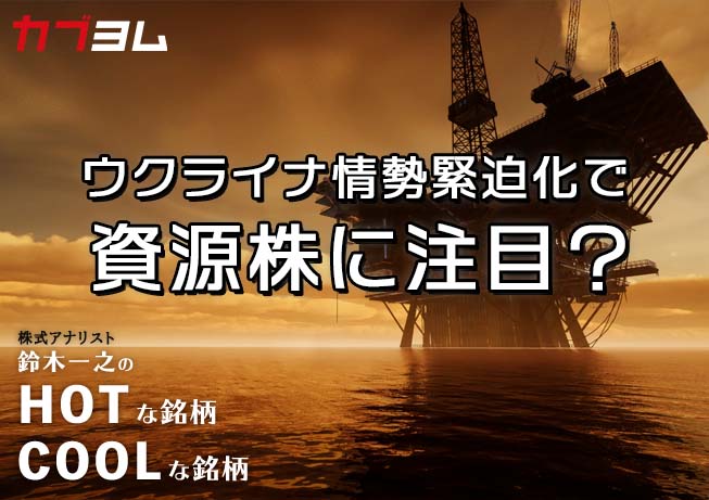 ウクライナ情勢緊迫化で資源株に注目！？HOTな銘柄、COOLな銘柄