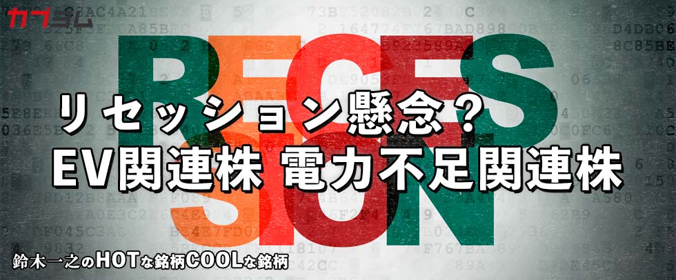 リセッション懸念台頭！？EV関連株、電力不足関連株！HOTな銘柄、COOLな銘柄