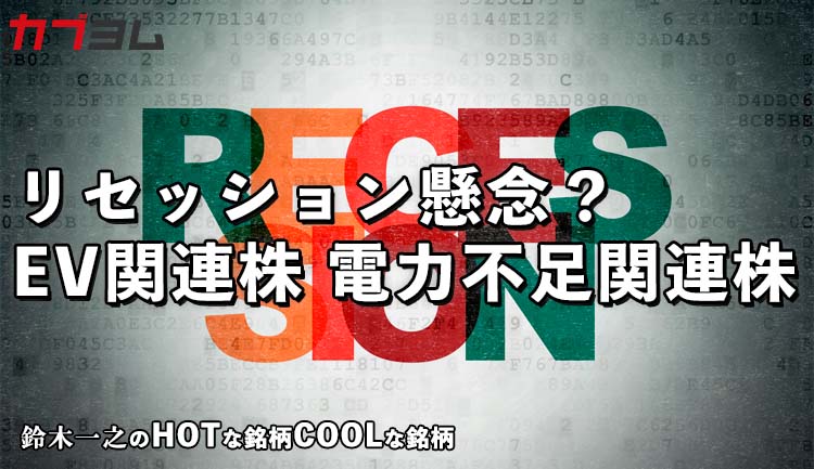 リセッション懸念台頭！？EV関連株、電力不足関連株！HOTな銘柄、COOLな銘柄