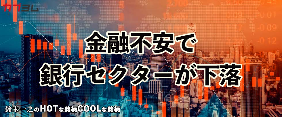 金融システム不安から銀行セクターが下落　HOTな銘柄、COOLな銘柄