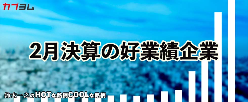 2月決算の好業績企業で注目すべき銘柄は？HOTな銘柄、COOLな銘柄
