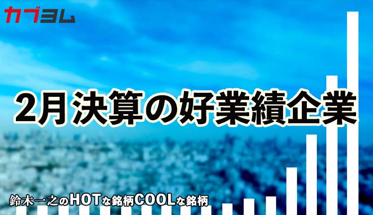 2月決算の好業績企業で注目すべき銘柄は？HOTな銘柄、COOLな銘柄
