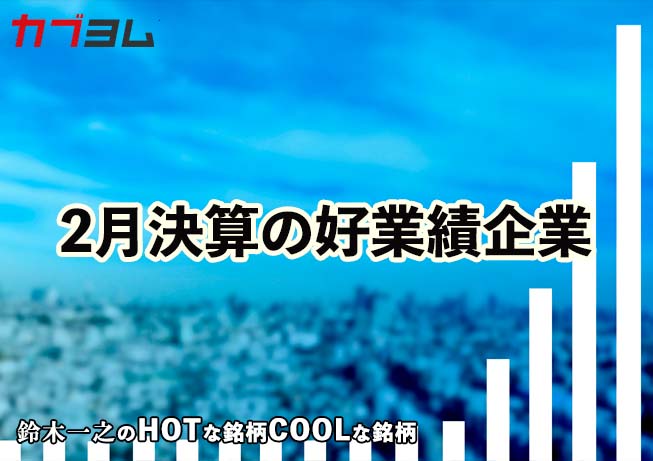 2月決算の好業績企業で注目すべき銘柄は？HOTな銘柄、COOLな銘柄