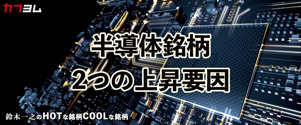 半導体銘柄、2つの上昇要因とは！？HOTな銘柄、COOLな銘柄