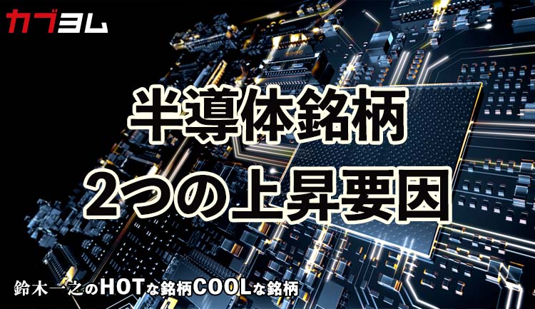 半導体銘柄、2つの上昇要因とは！？HOTな銘柄、COOLな銘柄