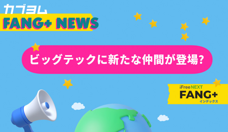 FANG+インデックスに新たな仲間！？ パフォーマンスに影響を与える為替も深掘り