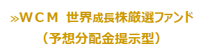 ＷＣＭ  世界成長株厳選ファンド（予想分配金提示型）