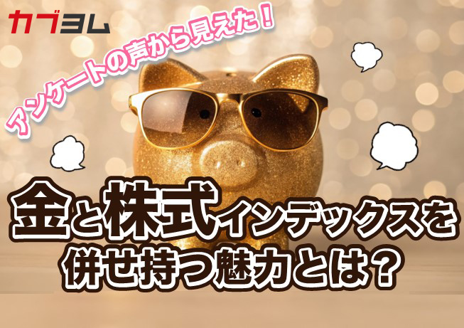 アンケートの声から見えた！金と株式インデックスを併せ持つ魅力とは？
