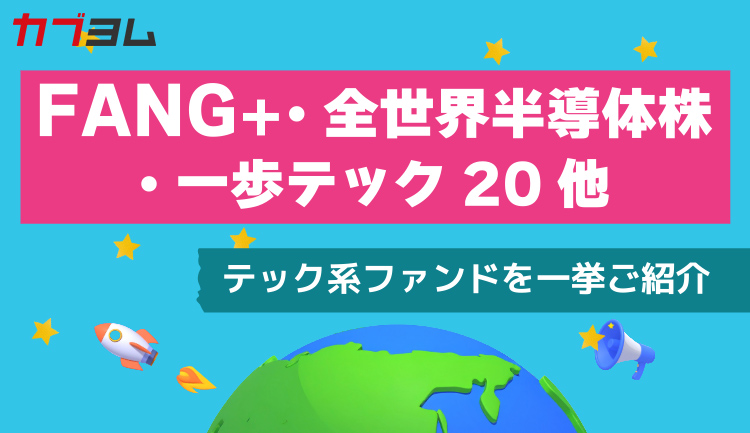 今注目したいテック株ファンドを一挙ご紹介～FANG＋・全世界半導体株・一歩テック20他～