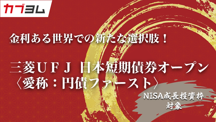 金利ある世界での新たな選択肢！三菱ＵＦＪ 日本短期債券オープン〈愛称：円債ファースト〉