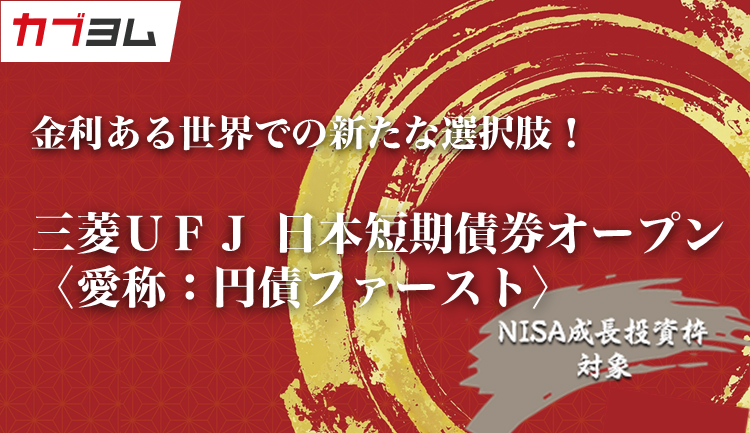 金利ある世界での新たな選択肢！三菱ＵＦＪ 日本短期債券オープン〈愛称：円債ファースト〉