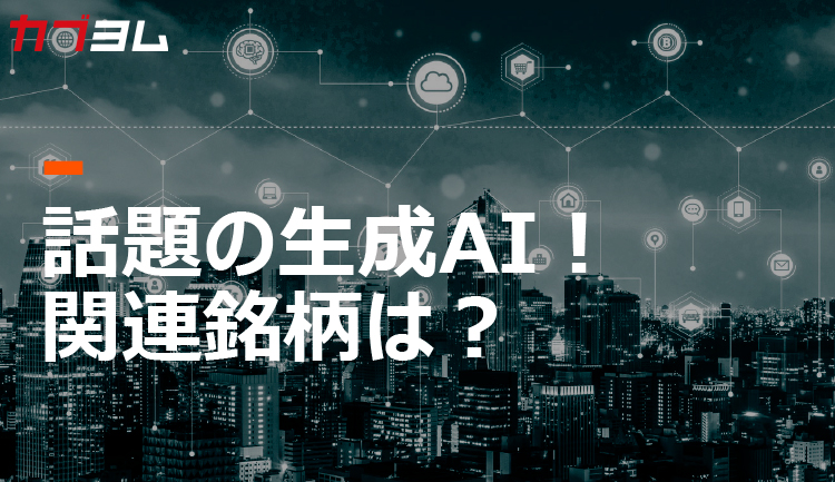 話題の生成AI！　関連銘柄は？