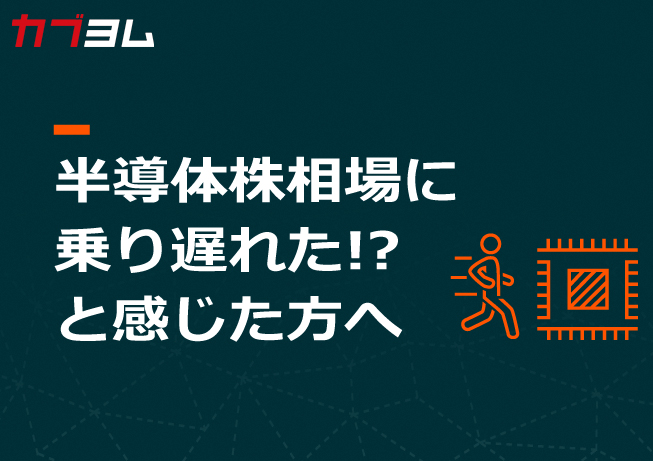 半導体株相場に乗り遅れた!? と感じた方へ
